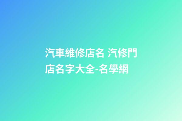汽車維修店名 汽修門店名字大全-名學網